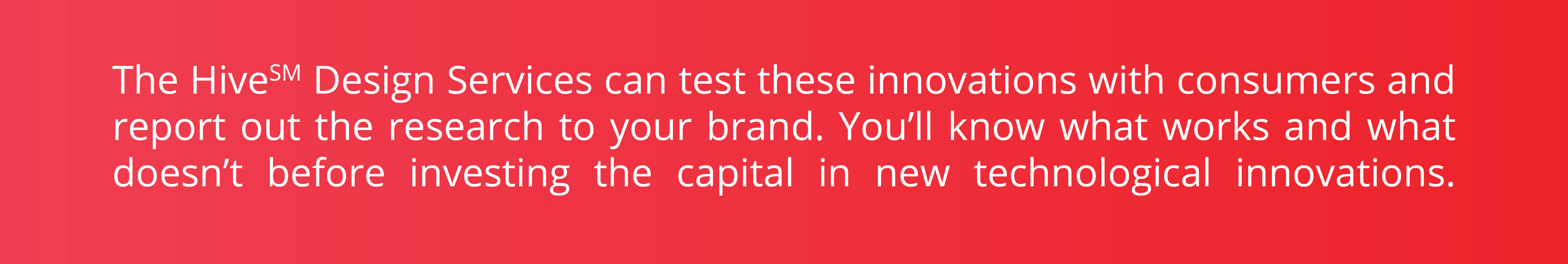 Red Box with text "The Hive Design Services can test these innovations with consumers and report out the research to your brand. You'll know what works and what doesn't before investing the capital in new technological innovations."